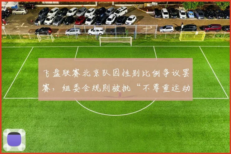 飞盘联赛北京队因性别比例争议罢赛，组委会规则被批“不尊重运动员”