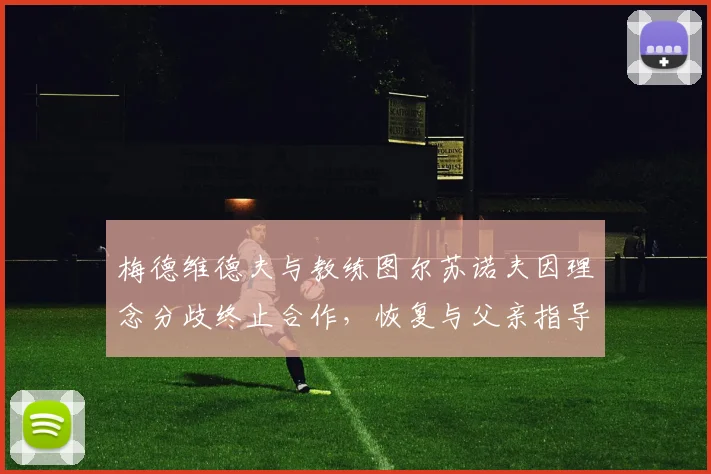 梅德维德夫与教练图尔苏诺夫因理念分歧终止合作，恢复与父亲指导模式
