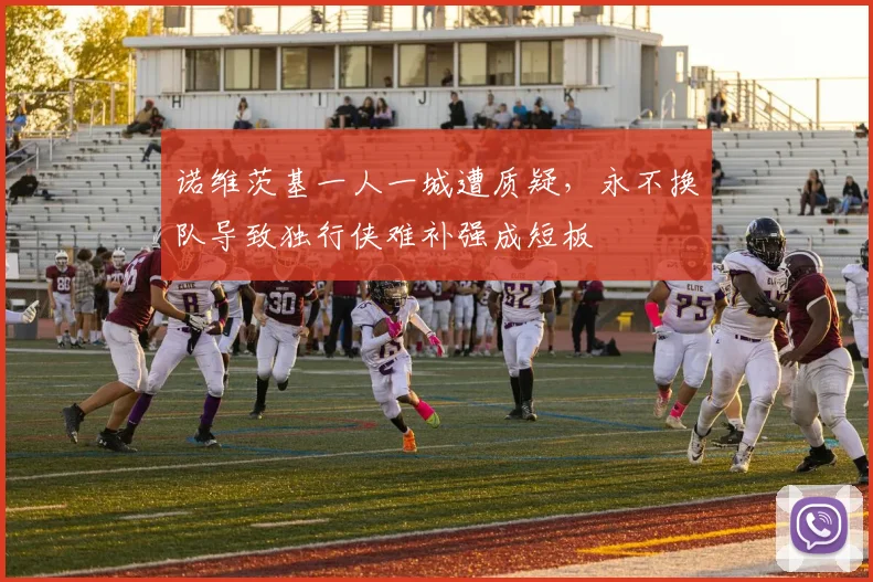 诺维茨基一人一城遭质疑，永不换队导致独行侠难补强成短板